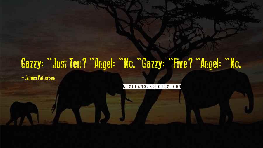 James Patterson Quotes: Gazzy: "Just Ten?"Angel: "No."Gazzy: "Five?"Angel: "No.