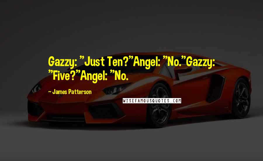James Patterson Quotes: Gazzy: "Just Ten?"Angel: "No."Gazzy: "Five?"Angel: "No.
