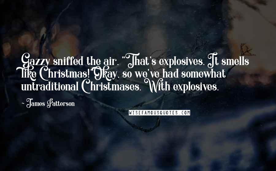 James Patterson Quotes: Gazzy sniffed the air. "That's explosives. It smells like Christmas!"Okay, so we've had somewhat untraditional Christmases. With explosives.