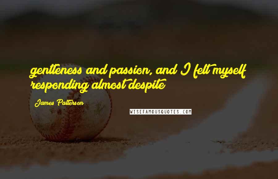 James Patterson Quotes: gentleness and passion, and I felt myself responding almost despite