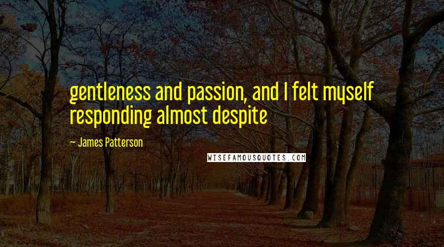 James Patterson Quotes: gentleness and passion, and I felt myself responding almost despite