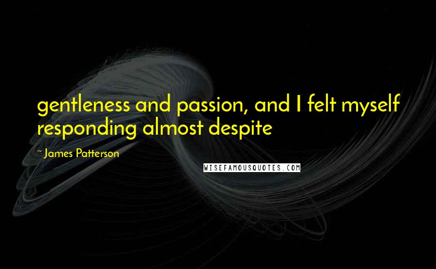 James Patterson Quotes: gentleness and passion, and I felt myself responding almost despite