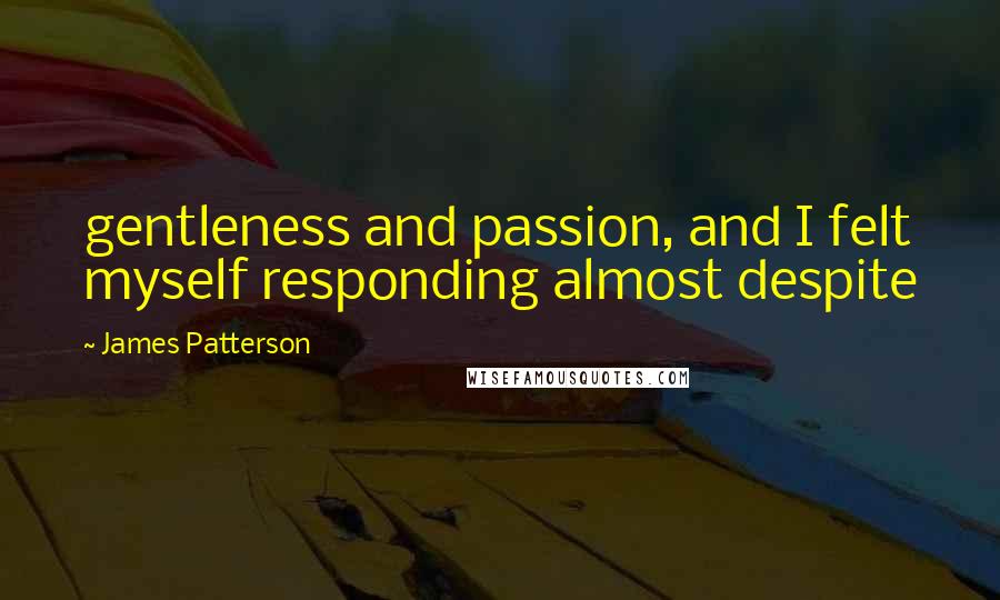 James Patterson Quotes: gentleness and passion, and I felt myself responding almost despite