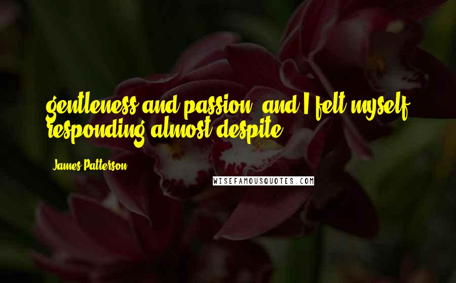 James Patterson Quotes: gentleness and passion, and I felt myself responding almost despite