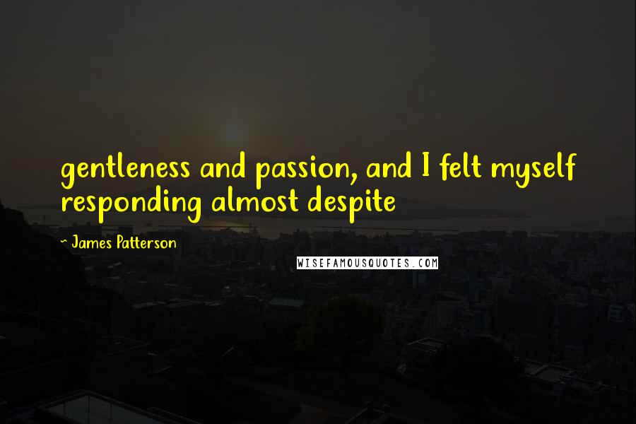 James Patterson Quotes: gentleness and passion, and I felt myself responding almost despite