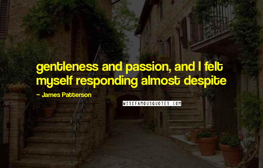 James Patterson Quotes: gentleness and passion, and I felt myself responding almost despite