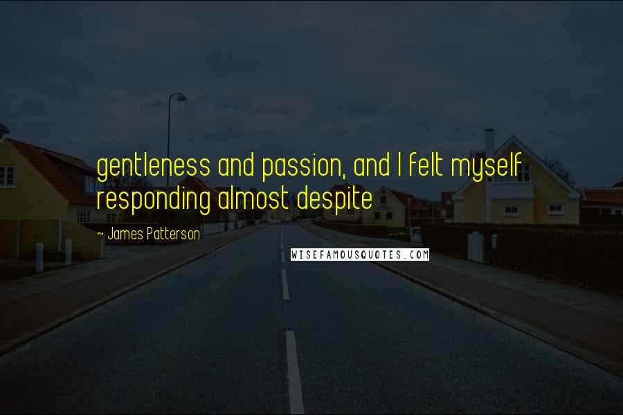 James Patterson Quotes: gentleness and passion, and I felt myself responding almost despite