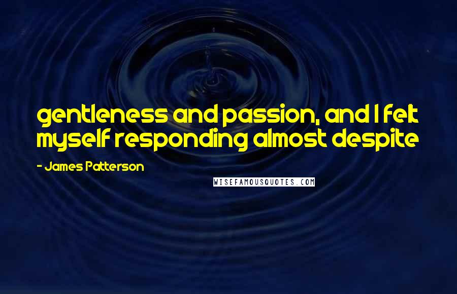 James Patterson Quotes: gentleness and passion, and I felt myself responding almost despite