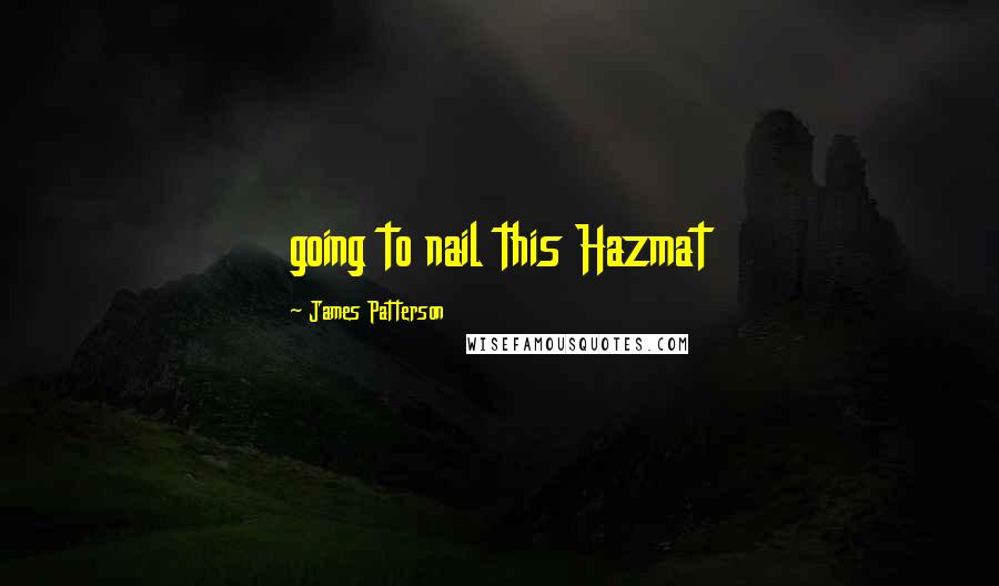 James Patterson Quotes: going to nail this Hazmat