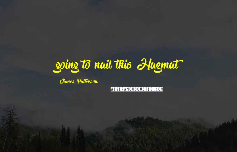 James Patterson Quotes: going to nail this Hazmat