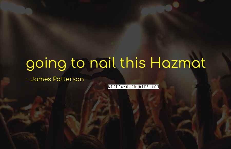 James Patterson Quotes: going to nail this Hazmat