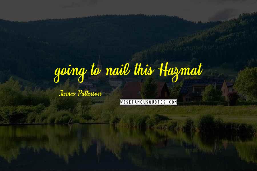 James Patterson Quotes: going to nail this Hazmat