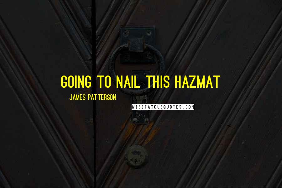 James Patterson Quotes: going to nail this Hazmat