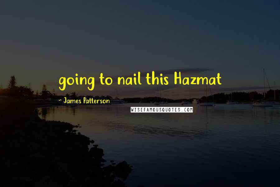 James Patterson Quotes: going to nail this Hazmat