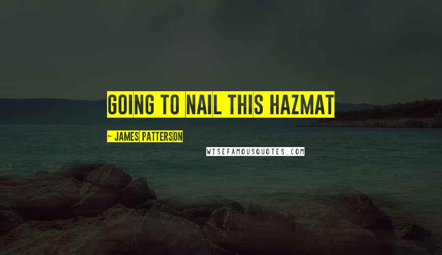 James Patterson Quotes: going to nail this Hazmat