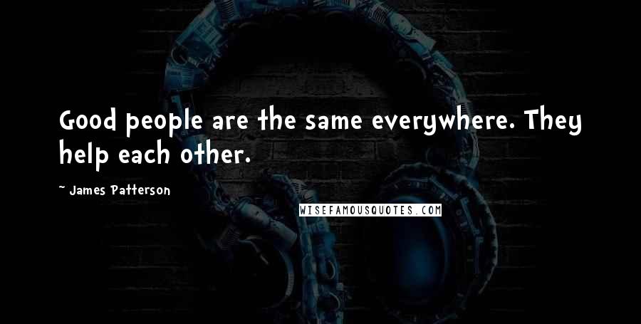 James Patterson Quotes: Good people are the same everywhere. They help each other.