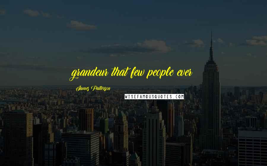 James Patterson Quotes: grandeur that few people ever