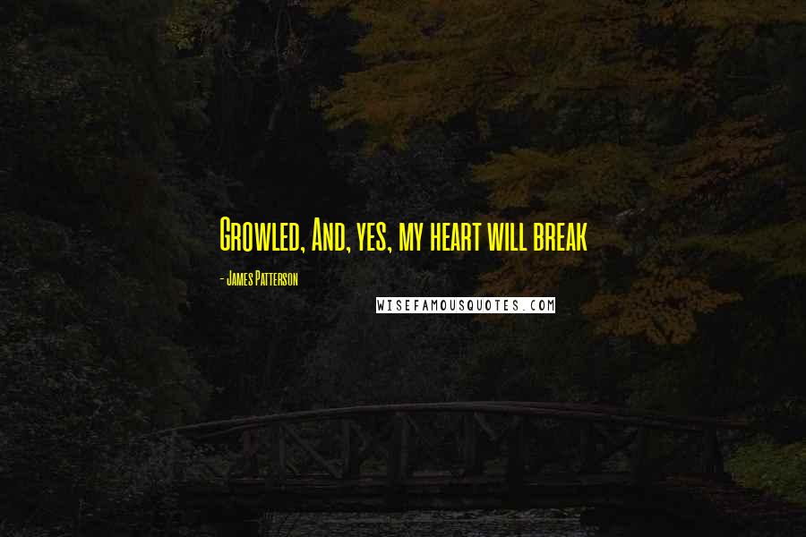 James Patterson Quotes: Growled, And, yes, my heart will break