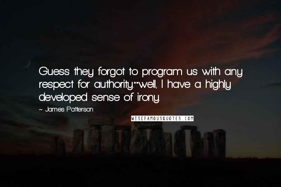 James Patterson Quotes: Guess they forgot to program us with any respect for authority.""well, I have a highly developed sense of irony.