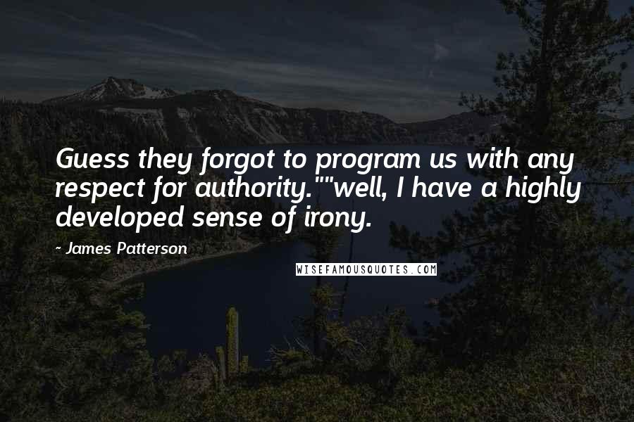 James Patterson Quotes: Guess they forgot to program us with any respect for authority.""well, I have a highly developed sense of irony.