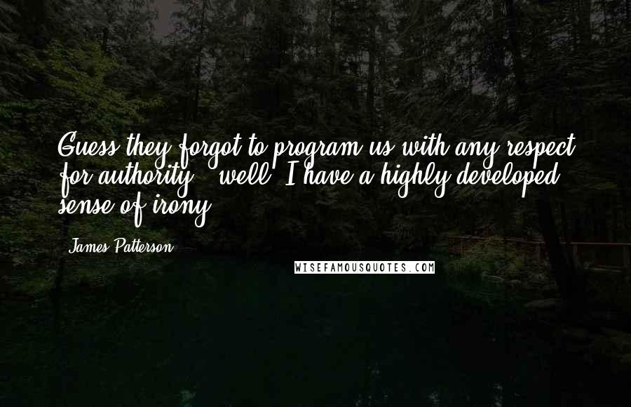 James Patterson Quotes: Guess they forgot to program us with any respect for authority.""well, I have a highly developed sense of irony.