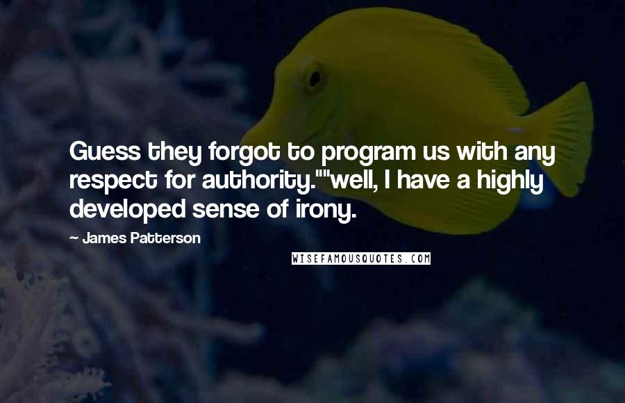 James Patterson Quotes: Guess they forgot to program us with any respect for authority.""well, I have a highly developed sense of irony.