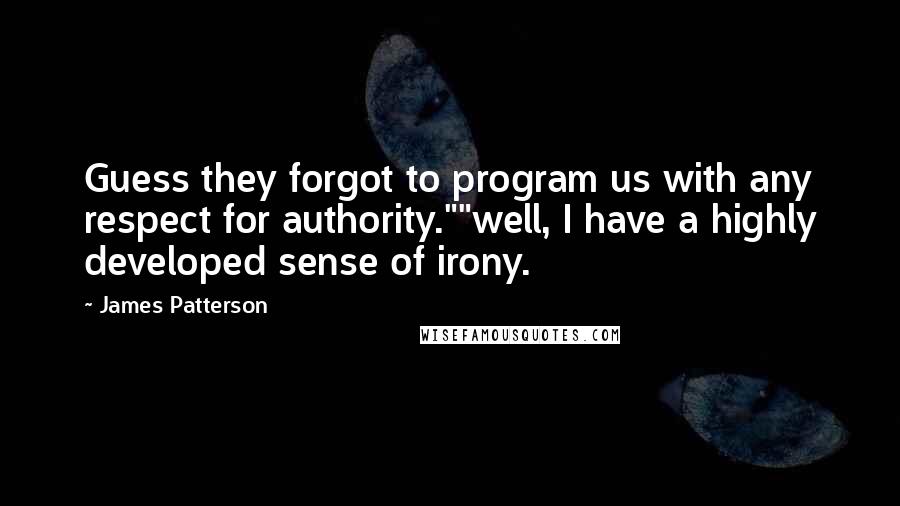 James Patterson Quotes: Guess they forgot to program us with any respect for authority.""well, I have a highly developed sense of irony.