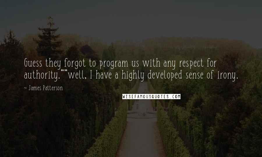 James Patterson Quotes: Guess they forgot to program us with any respect for authority.""well, I have a highly developed sense of irony.