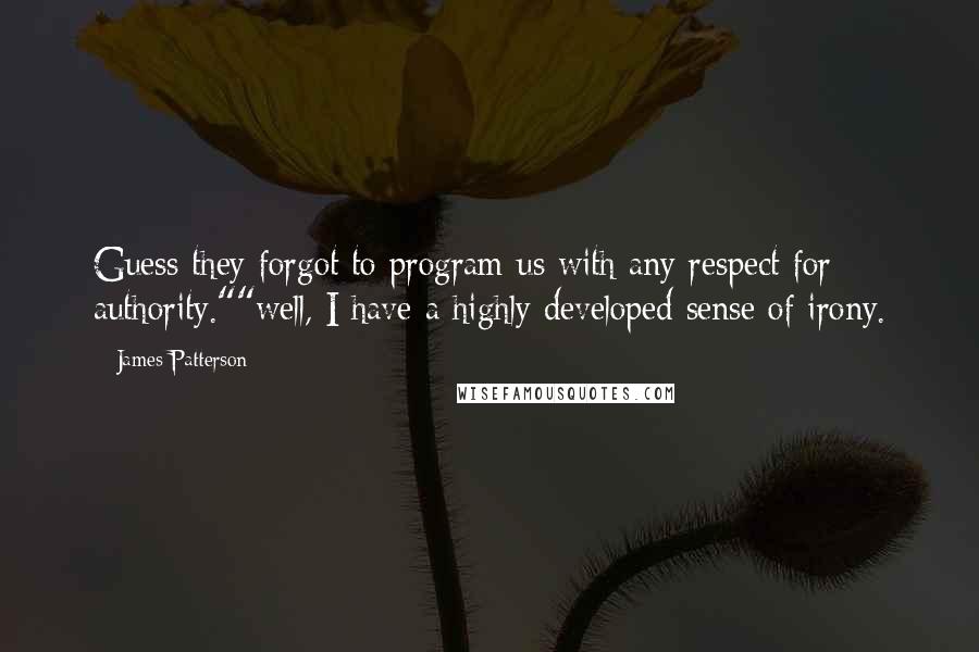 James Patterson Quotes: Guess they forgot to program us with any respect for authority.""well, I have a highly developed sense of irony.