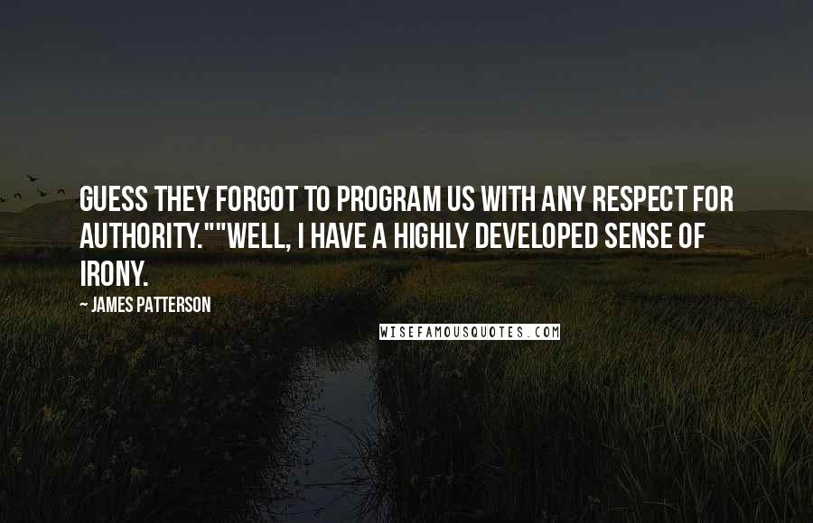 James Patterson Quotes: Guess they forgot to program us with any respect for authority.""well, I have a highly developed sense of irony.