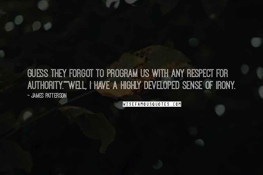 James Patterson Quotes: Guess they forgot to program us with any respect for authority.""well, I have a highly developed sense of irony.