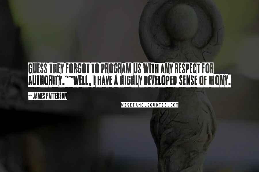 James Patterson Quotes: Guess they forgot to program us with any respect for authority.""well, I have a highly developed sense of irony.