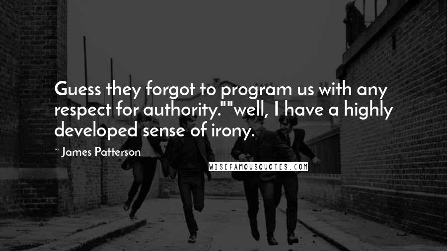 James Patterson Quotes: Guess they forgot to program us with any respect for authority.""well, I have a highly developed sense of irony.