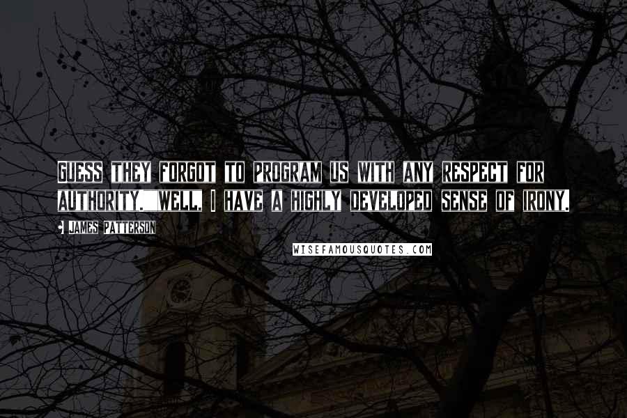 James Patterson Quotes: Guess they forgot to program us with any respect for authority.""well, I have a highly developed sense of irony.