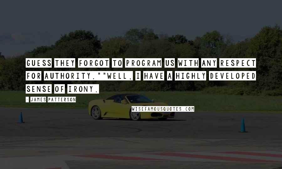 James Patterson Quotes: Guess they forgot to program us with any respect for authority.""well, I have a highly developed sense of irony.