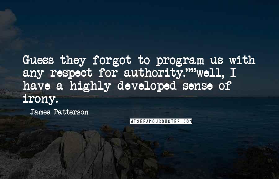 James Patterson Quotes: Guess they forgot to program us with any respect for authority.""well, I have a highly developed sense of irony.