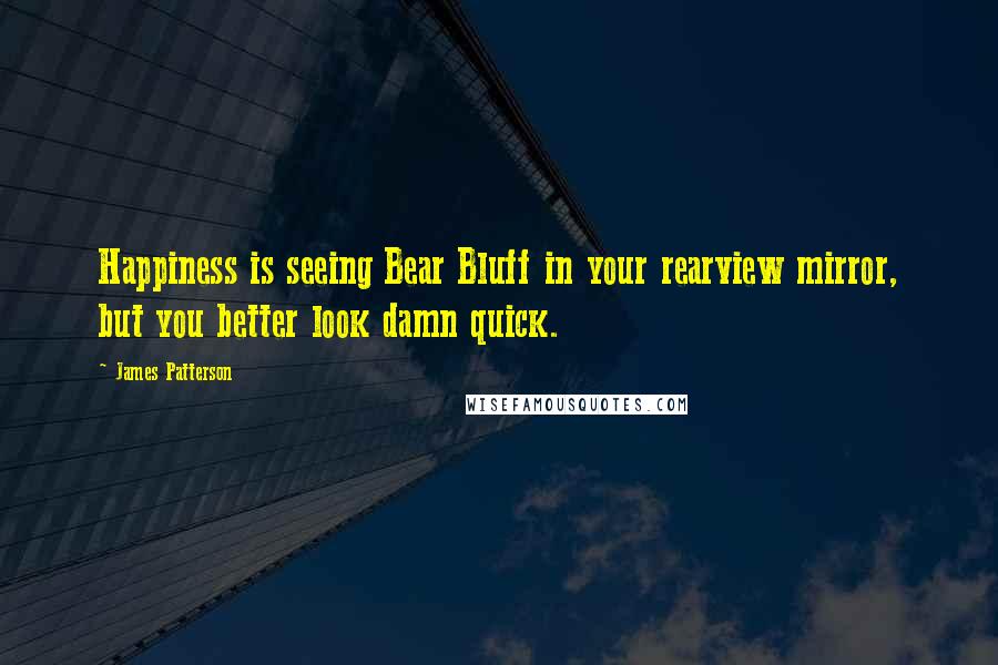 James Patterson Quotes: Happiness is seeing Bear Bluff in your rearview mirror, but you better look damn quick.