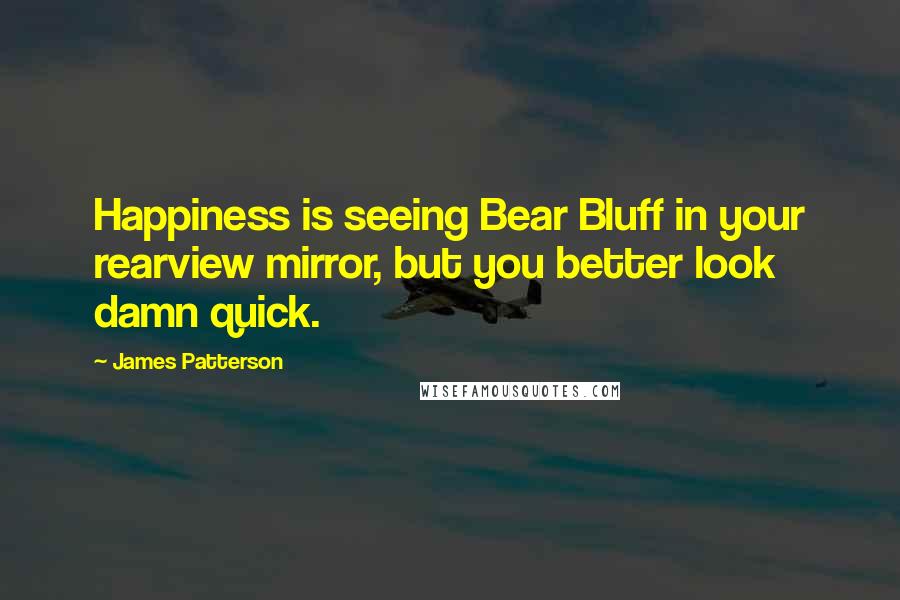 James Patterson Quotes: Happiness is seeing Bear Bluff in your rearview mirror, but you better look damn quick.
