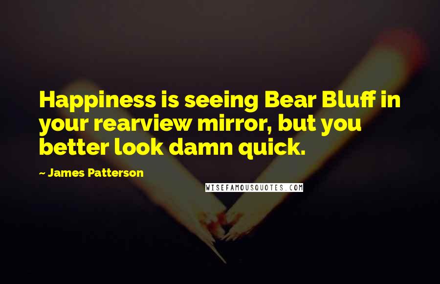 James Patterson Quotes: Happiness is seeing Bear Bluff in your rearview mirror, but you better look damn quick.