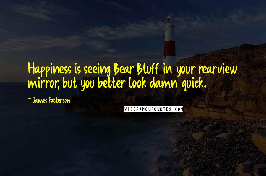 James Patterson Quotes: Happiness is seeing Bear Bluff in your rearview mirror, but you better look damn quick.