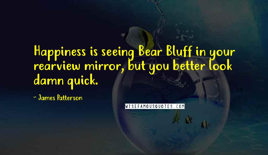 James Patterson Quotes: Happiness is seeing Bear Bluff in your rearview mirror, but you better look damn quick.