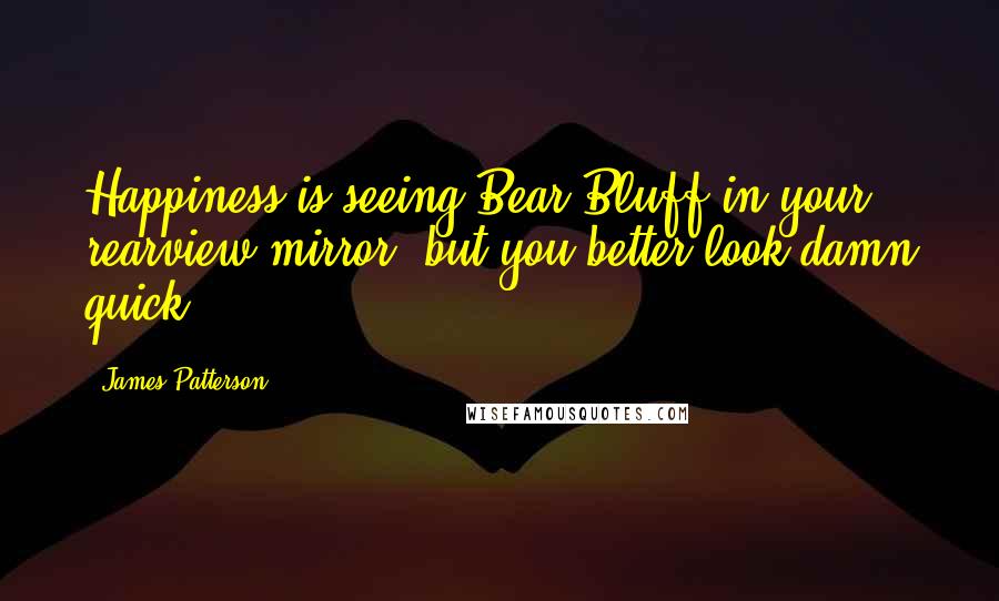 James Patterson Quotes: Happiness is seeing Bear Bluff in your rearview mirror, but you better look damn quick.
