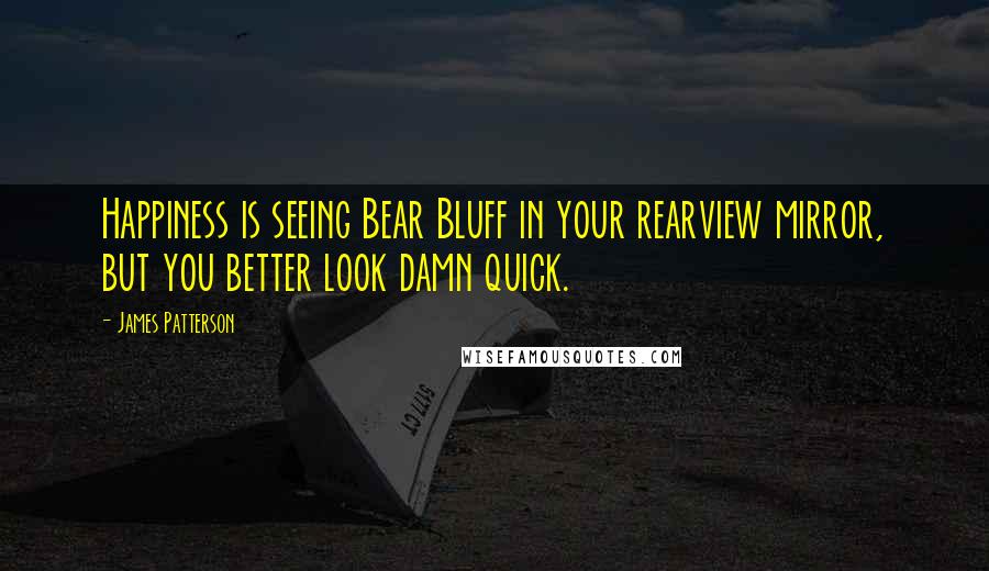 James Patterson Quotes: Happiness is seeing Bear Bluff in your rearview mirror, but you better look damn quick.