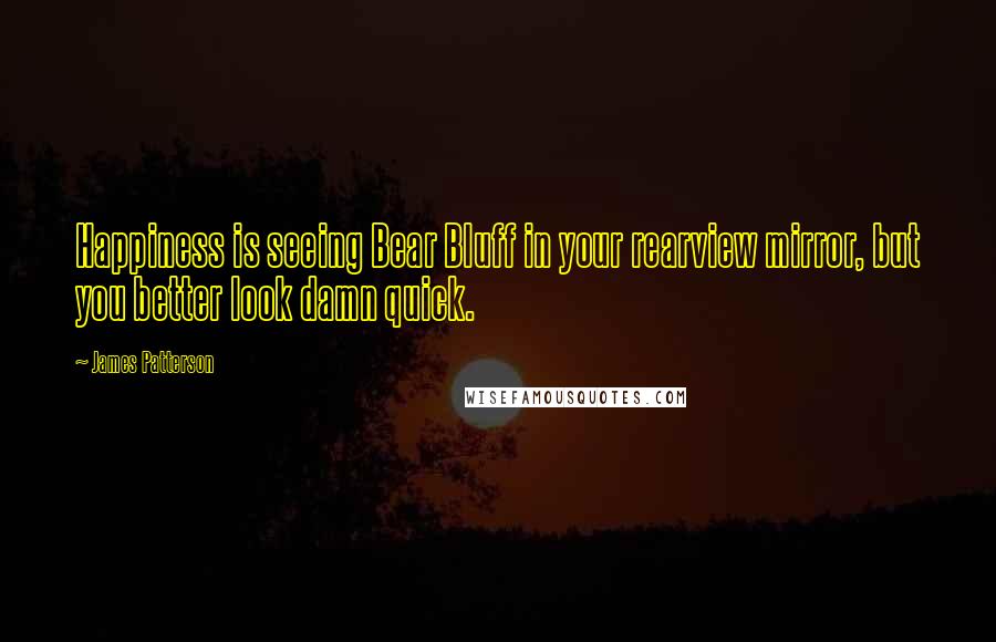 James Patterson Quotes: Happiness is seeing Bear Bluff in your rearview mirror, but you better look damn quick.