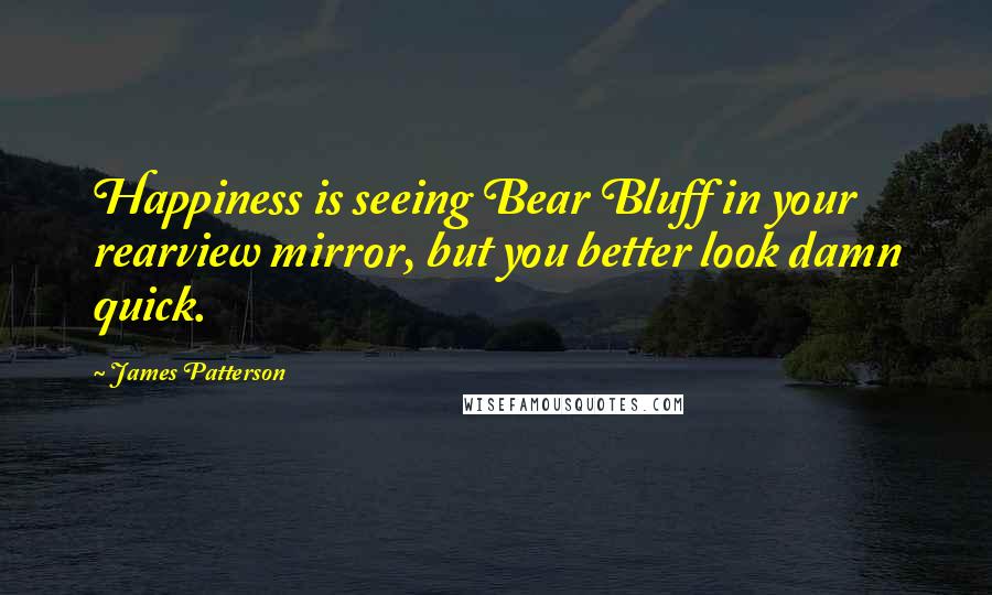 James Patterson Quotes: Happiness is seeing Bear Bluff in your rearview mirror, but you better look damn quick.