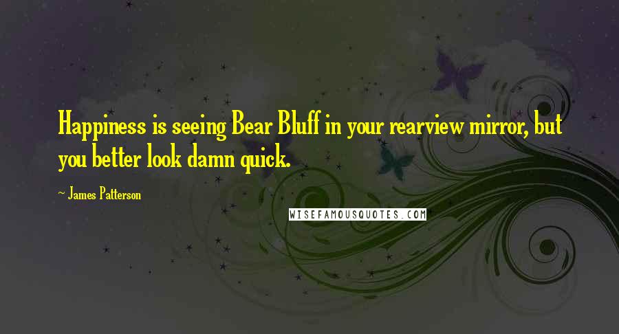 James Patterson Quotes: Happiness is seeing Bear Bluff in your rearview mirror, but you better look damn quick.