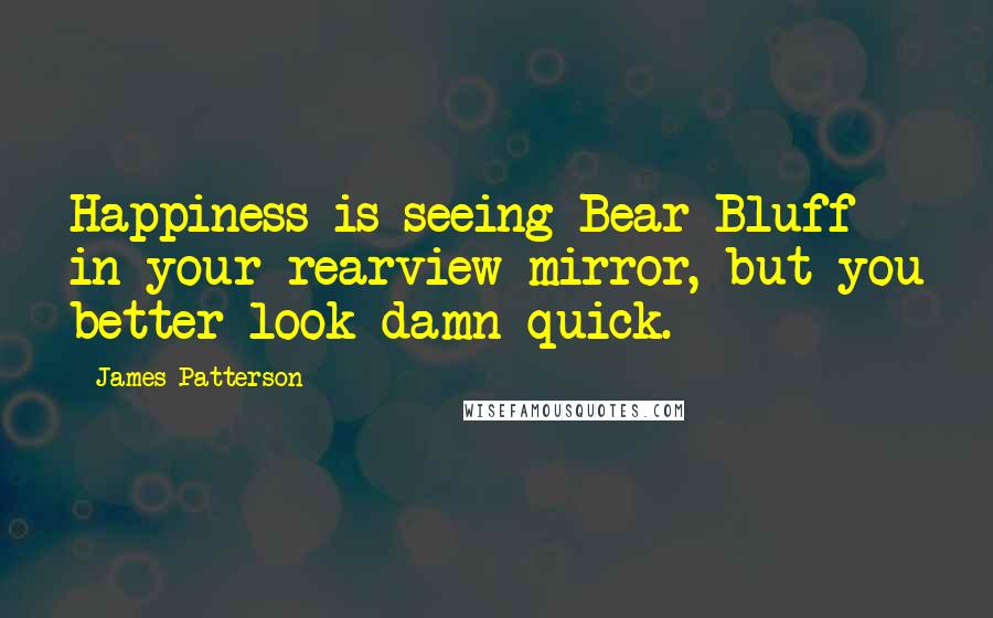 James Patterson Quotes: Happiness is seeing Bear Bluff in your rearview mirror, but you better look damn quick.