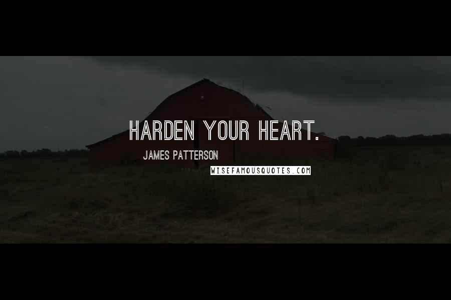 James Patterson Quotes: Harden your heart.