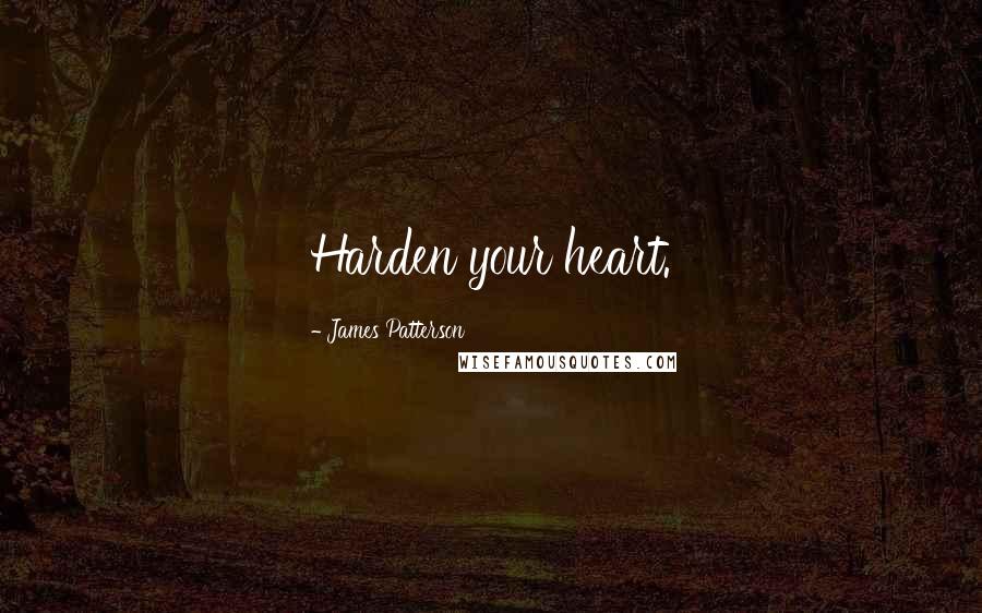 James Patterson Quotes: Harden your heart.