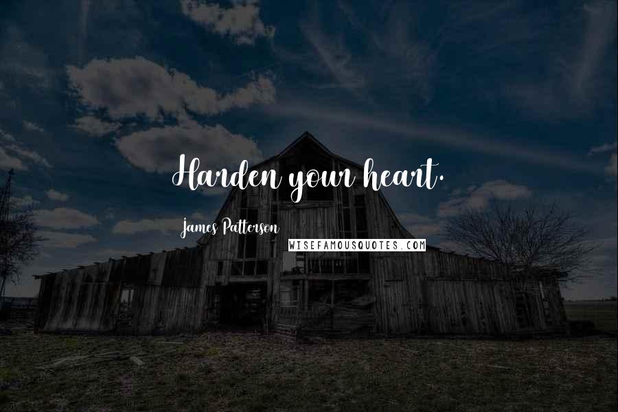 James Patterson Quotes: Harden your heart.